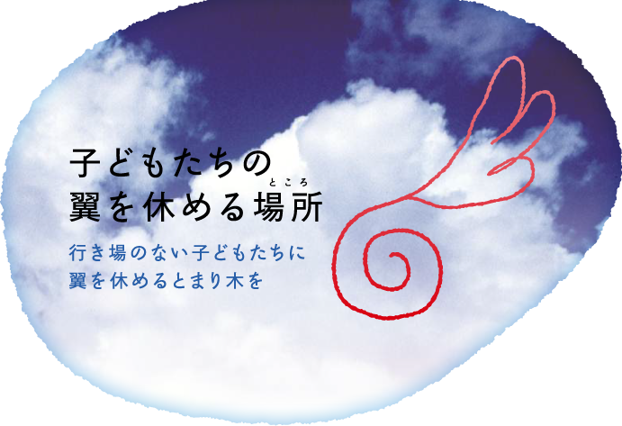 子どもたちの翼を休める場所(ところ) 行き場のない子どもたちに翼を休めるとまり木を